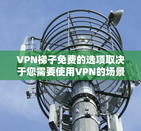 VPN梯子免费的选项取决于您需要使用VPN的场景和设备。以下是一些推荐的免费VPN服务和工具，供您参考
