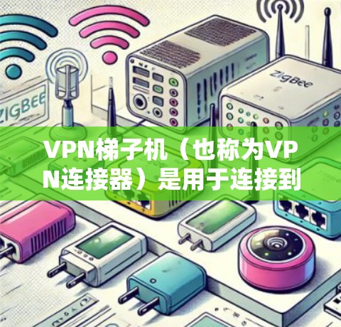 VPN梯子机（也称为VPN连接器）是用于连接到远程服务器的VPN服务设备。它通过多个防火墙和路由器的配合，允许用户在多个端口上连接到VPN服务。以下是使用VPN梯子机连接目标服务器的步骤说明