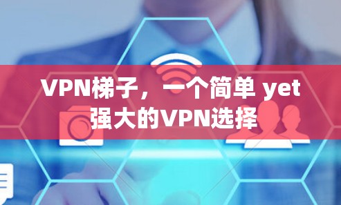 VPN梯子，一个简单 yet 强大的VPN选择