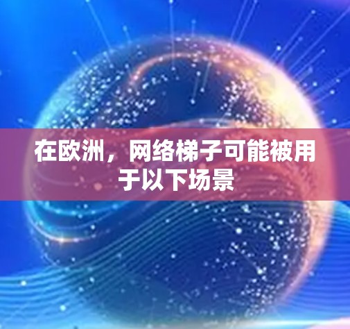 在欧洲，网络梯子可能被用于以下场景