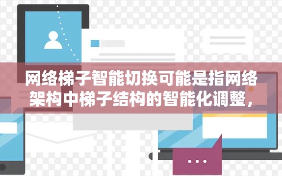网络梯子智能切换可能是指网络架构中梯子结构的智能化调整，以优化网络性能或适应动态变化的环境。以下是一些可能的技术或解决方案