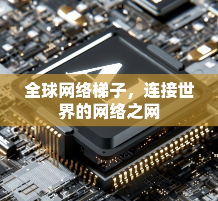 全球网络梯子，连接世界的网络之网