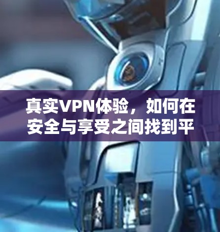 真实VPN体验，如何在安全与享受之间找到平衡