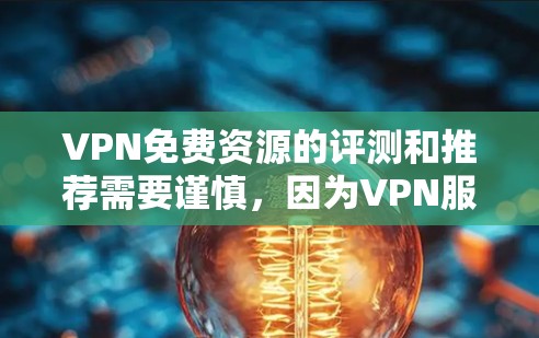 VPN免费资源的评测和推荐需要谨慎，因为VPN服务的合法性、安全性和功能都有可能受到限制。以下是一些综合考虑的步骤和建议，帮助你找到适合自己的VPN资源