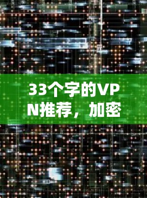 33个字的VPN推荐，加密技术、安全性、安全性和多样化选择