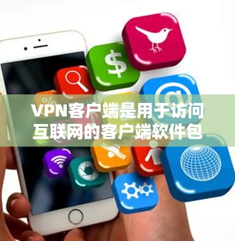 VPN客户端是用于访问互联网的客户端软件包，通常包含多种功能，包括安全套件、云封、VPN服务、视频通话、在线支付和设备管理等。以下是几种知名的VPN客户端及其特点