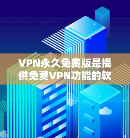 VPN永久免费版是提供免费VPN功能的软件，通常用于访问互联网，尤其是对那些不想花钱或者希望更安全的用户。以下是一些常用的免费<strong>VPN软件</strong>推荐，供您参考