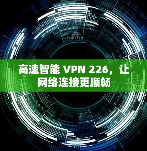 高速智能 VPN 226，让网络连接更顺畅