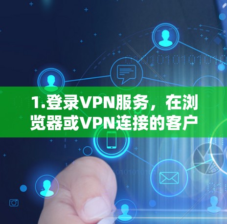 1.登录VPN服务，在浏览器或VPN连接的客户端中，打开VPN的登录界面