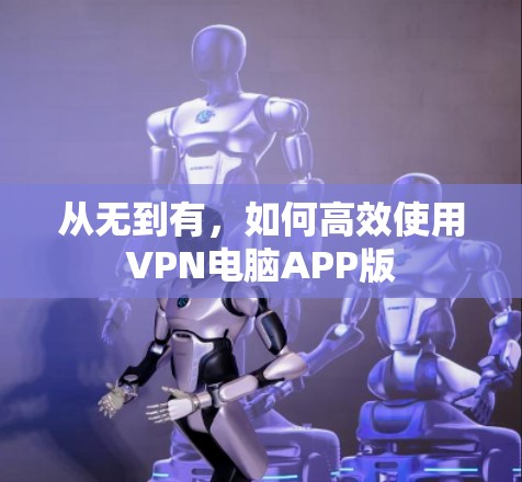 从无到有，如何高效使用VPN电脑APP版