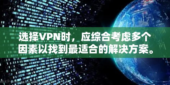 选择VPN时,应综合考虑多个因素以找到最适合的解决方案。以下是一些关键点,帮助你做出明智的选择 选择VPN时,应综合考虑多个因素以找到最适合的解决方案。以下是一些关键点,帮助你做出明智的选择