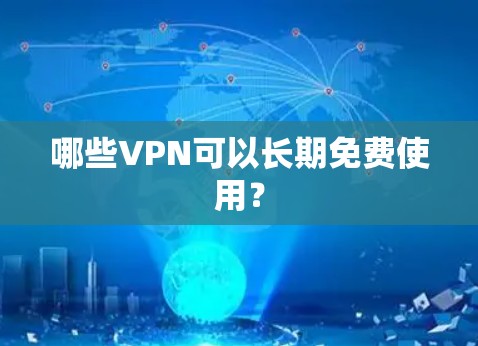 哪些VPN可以长期免费使用? 哪些VPN可以长期免费使用?