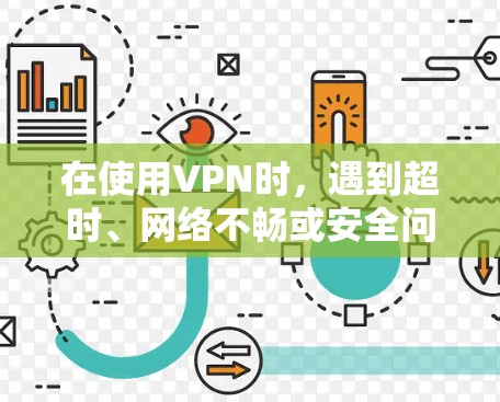在使用VPN时,遇到超时、网络不畅或安全问题时,可以按照以下步骤进行解决 在使用VPN时,遇到超时、网络不畅或安全问题时,可以按照以下步骤进行解决