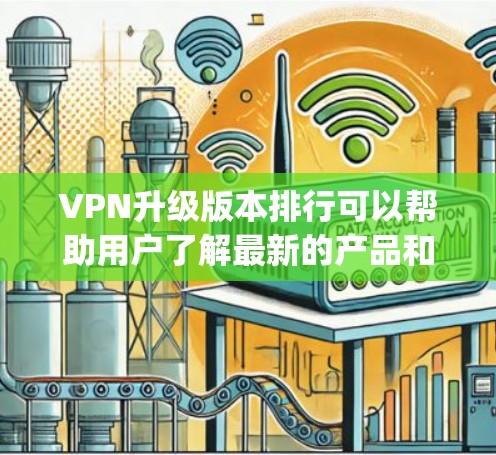 VPN升级版本排行可以帮助用户了解最新的产品和功能，寻找最适合自己的解决方案。以下是对 Which Way VPN 2.到 Which Way VPN 1.3 的简单分析