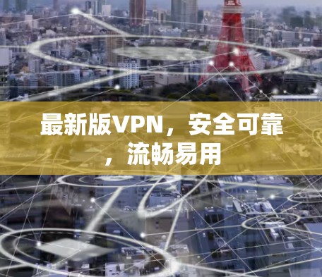最新版VPN,安全可靠,流畅易用 最新版VPN,安全可靠,流畅易用