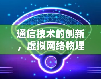 通信技术的创新,虚拟网络物理传输(VPT)技术在VPN中的应用与挑战