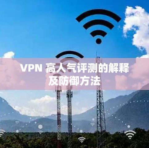 VPN 高人气评测的解释及防御方法 VPN 高人气评测的解释及防御方法