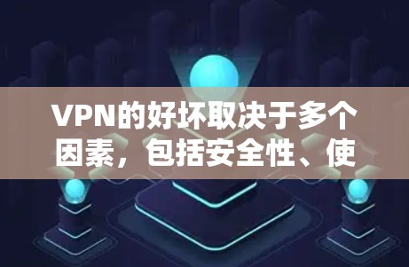 VPN的好坏取决于多个因素，包括安全性、使用的场景（如紧急情况或需要安全浏览网页）以及个人偏好。以下是一些常见的VPN推荐和评价，供你参考