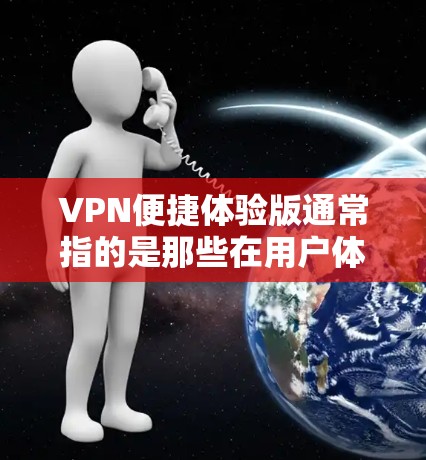 VPN便捷体验版通常指的是那些在用户体验、安全性、连接速度、设备兼容性等方面表现出色的VPN服务。以下是关于VPN便捷体验版的一些关键点和建议 VPN便捷体验版通常指的是那些在用户体验、安全性、连接速度、设备兼容性等方面表现出色的VPN服务。以下是关于VPN便捷体验版的一些关键点和建议