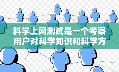 科学上网测试是一个考察用户对科学知识和科学方法的理解,以及识别正确的网络用语的智力测试。以下是关于科学上网测试的详细解答