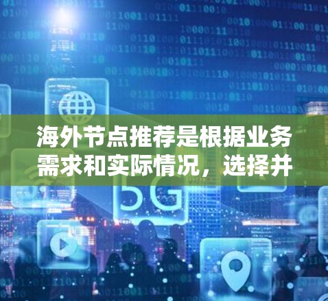 海外节点推荐是根据业务需求和实际情况,选择并推荐能够支持业务运营的节点。以下是一些常见的海外节点推荐策略和推荐