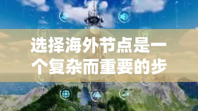 选择海外节点是一个复杂而重要的步骤，因为它直接影响到本地服务器的性能、扩展性和安全性。以下是一个系统化的指南，帮助您通过以下关键步骤选择适合的海外节点