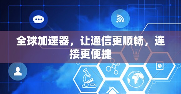 全球加速器,让通信更顺畅,连接更便捷 全球加速器,让通信更顺畅,连接更便捷