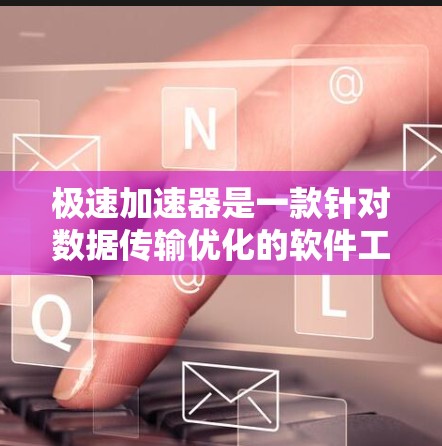 极速加速器是一款针对数据传输优化的软件工具,旨在提升网络连接的速率和效率。以下是对极速加速器的详细总结和建议