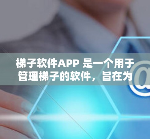梯子软件APP 是一个用于管理梯子的软件,旨在为建筑、Construction行业提供安全、高效的设计和维护工具。以下是对该软件的详细介绍 梯子软件APP 是一个用于管理梯子的软件,旨在为建筑、Construction行业提供安全、高效的设计和维护工具。以下是对该软件的详细介绍