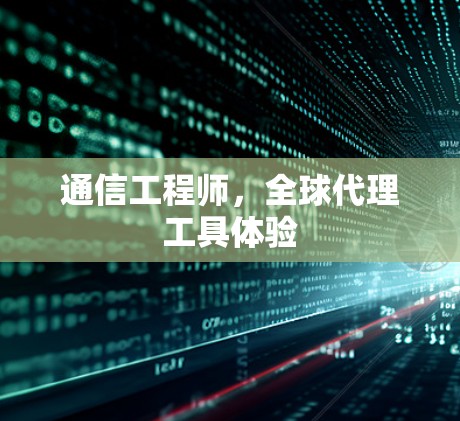 通信工程师,全球代理工具体验 通信工程师,全球代理工具体验