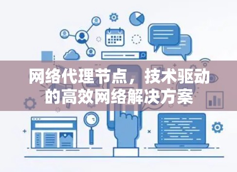 网络代理节点,技术驱动的高效网络解决方案