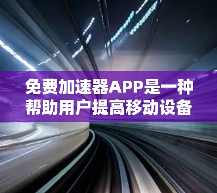 免费加速器APP是一种帮助用户提高移动设备数据传输速度的工具。以下是几种免费加速器APP的推荐,这些APP通常提供免费使用,但可能会有广告或隐私保护条款