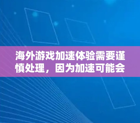 海外游戏加速体验需要谨慎处理，因为加速可能会导致游戏加载时间过长或卡顿。以下是一些建议，帮助你在海外体验游戏时保持稳定