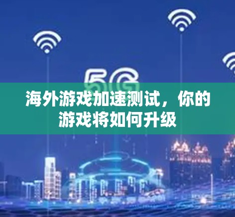 海外游戏加速测试,你的游戏将如何升级 海外游戏加速测试,你的游戏将如何升级