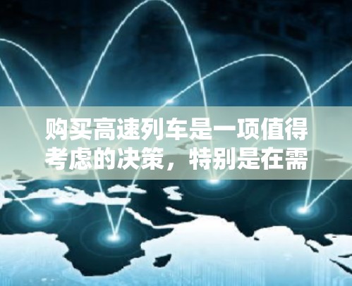 购买高速列车是一项值得考虑的决策,特别是在需要快速到达目的地或长期出行时。以下是对高速列车的详细介绍和综合分析,帮助你做出明智的选择 购买高速列车是一项值得考虑的决策,特别是在需要快速到达目的地或长期出行时。以下是对高速列车的详细介绍和综合分析,帮助你做出明智的选择