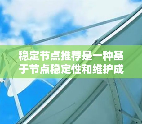 稳定节点推荐是一种基于节点稳定性和维护成本的推荐策略,旨在为系统中维护需求较高的节点提供优先级。以下是详细说明