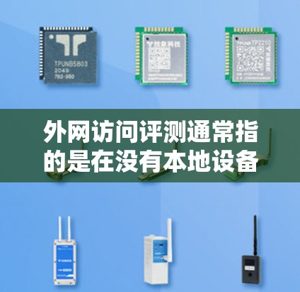 外网访问评测通常指的是在没有本地设备的情况下,通过网络进行的评测。评测的主要目的是评估某个软件、工具或服务的功能、性能、用户体验等。外网访问评测可能涉及到以下几种情况