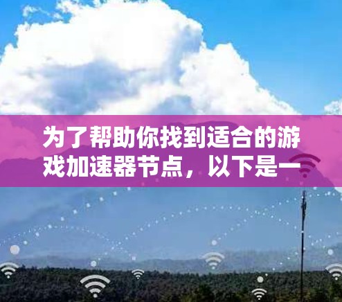 为了帮助你找到适合的游戏加速器节点,以下是一个结构化的推荐指南