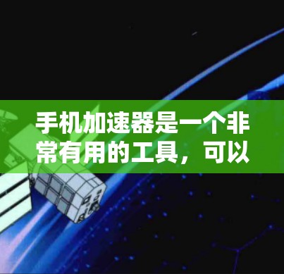 手机加速器是一个非常有用的工具,可以帮助你提升手机的运行速度。以下是一些推荐的加速器及其特点,供你参考 手机加速器是一个非常有用的工具,可以帮助你提升手机的运行速度。以下是一些推荐的加速器及其特点,供你参考