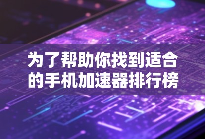 为了帮助你找到适合的手机加速器排行榜,以下是详细的指南 为了帮助你找到适合的手机加速器排行榜,以下是详细的指南