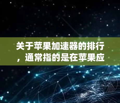 关于苹果加速器的排行,通常指的是在苹果应用商店(App Store)或市场中被广泛使用的加速器工具。这些工具可以帮助用户优化苹果应用的性能,提升用户体验。以下是关于苹果加速器的一些信息 关于苹果加速器的排行,通常指的是在苹果应用商店(App Store)或市场中被广泛使用的加速器工具。这些工具可以帮助用户优化苹果应用的性能,提升用户体验。以下是关于苹果加速器的一些信息