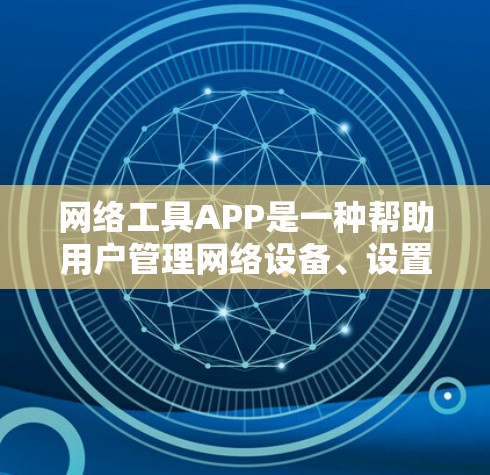 网络工具APP是一种帮助用户管理网络设备、设置密码、连接网络等的工具。以下是一些常见的网络工具APP名称和功能,供您参考 网络工具APP是一种帮助用户管理网络设备、设置密码、连接网络等的工具。以下是一些常见的网络工具APP名称和功能,供您参考