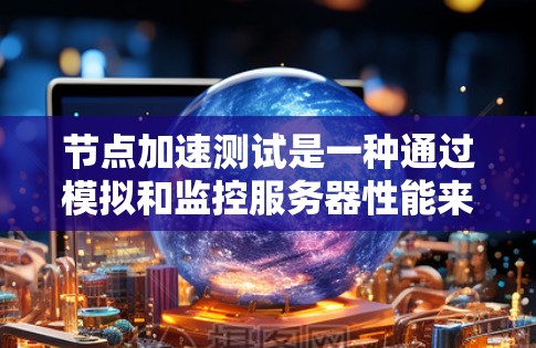 节点加速测试是一种通过模拟和监控服务器性能来评估其运行效率和稳定性的方法,旨在帮助用户优化服务器配置以提升性能。以下是对该概念的详细分析 节点加速测试是一种通过模拟和监控服务器性能来评估其运行效率和稳定性的方法,旨在帮助用户优化服务器配置以提升性能。以下是对该概念的详细分析