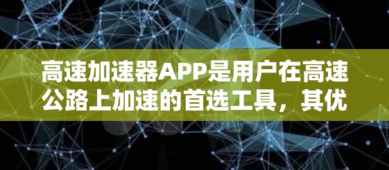 高速加速器APP是用户在高速公路上加速的首选工具,其优缺点可以从以下几个方面进行分析 高速加速器APP是用户在高速公路上加速的首选工具,其优缺点可以从以下几个方面进行分析