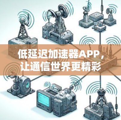 低延迟加速器APP,让通信世界更精彩 低延迟加速器APP,让通信世界更精彩