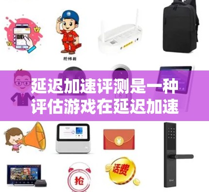 延迟加速评测是一种评估游戏在延迟加速方面的性能测试，通过多种测试工具和指标，帮助开发者了解游戏在延迟加速上的表现和优化空间。以下是对延迟加速评测的详细分析