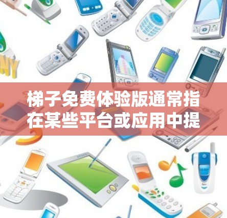 梯子免费体验版通常指在某些平台或应用中提供免费的试用版本,供用户先体验产品或服务。以下是对这种体验版的详细分析 梯子免费体验版通常指在某些平台或应用中提供免费的试用版本,供用户先体验产品或服务。以下是对这种体验版的详细分析