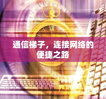 通信梯子,连接网络的便捷之路 通信梯子,连接网络的便捷之路
