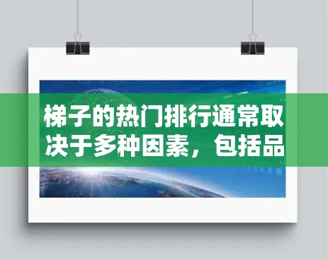 梯子的热门排行通常取决于多种因素,包括品牌、材质、用途、价格等因素。以下是一些常见的梯子排行榜和推荐 梯子的热门排行通常取决于多种因素,包括品牌、材质、用途、价格等因素。以下是一些常见的梯子排行榜和推荐