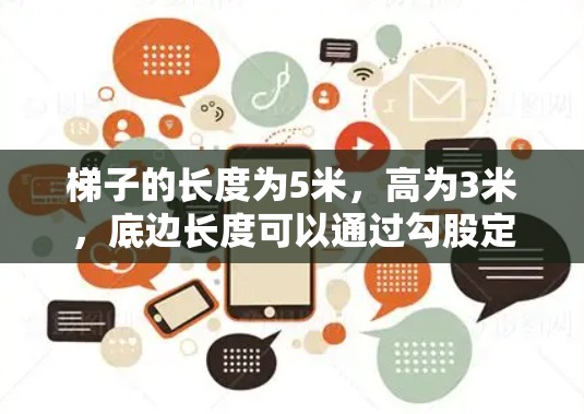 梯子的长度为5米，高为3米，底边长度可以通过勾股定理计算得出